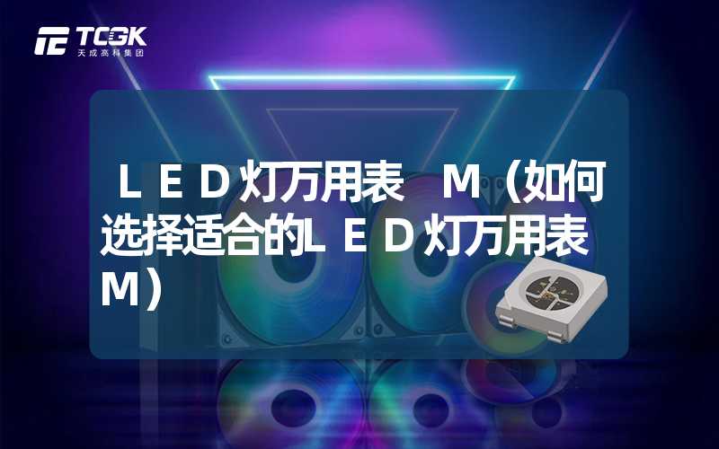 LED灯万用表 M（如何选择适合的LED灯万用表 M）